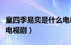 童四季易奕是什么电视剧（童四季易奕是什么电视剧）