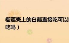 榴莲壳上的白瓤直接吃可以吗（溜榴莲壳内的白瓤能直接生吃吗）