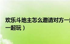 欢乐斗地主怎么邀请对方一起玩（欢乐斗地主怎么邀请好友一起玩）