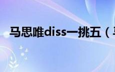马思唯diss一挑五（马思唯一挑五什么梗）