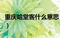 重庆哈堂客什么意思（重庆话哈堂客什么意思）