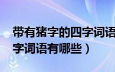 带有猪字的四字词语有哪些?（带有猪字的四字词语有哪些）