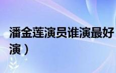 潘金莲演员谁演最好（潘金莲演员有哪些演员演）