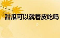 甜瓜可以就着皮吃吗（甜瓜可以带皮吃吗）