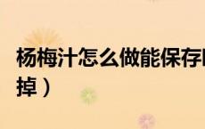 杨梅汁怎么做能保存时间长（杨梅汁怎么洗得掉）