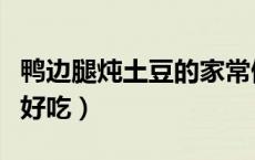 鸭边腿炖土豆的家常做法大全（鸭边腿怎么做好吃）