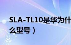 SLA-TL10是华为什么型号（slatl10华为什么型号）