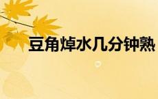 豆角焯水几分钟熟（豆角焯水几分钟）