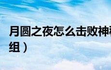 月圆之夜怎么击败神秘人（月圆之夜怎么组卡组）