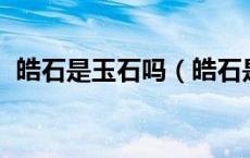 皓石是玉石吗（皓石是什么 皓石有什么用）