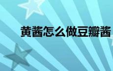 黄酱怎么做豆瓣酱（黄酱是豆瓣酱吗）