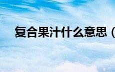 复合果汁什么意思（复合果汁什么意思）