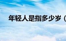 年轻人是指多少岁（年轻人是指多少岁）