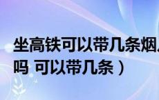 坐高铁可以带几条烟几瓶酒（高铁上可以带烟吗 可以带几条）