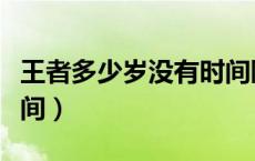 王者多少岁没有时间限制（没打王者直接到时间）