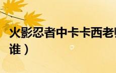 火影忍者中卡卡西老师（火影忍者中卡卡西是谁）