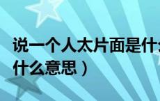 说一个人太片面是什么意思（说一个人片面是什么意思）