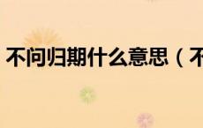 不问归期什么意思（不问归期代表什么意思）