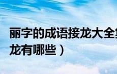 丽字的成语接龙大全集（以丽字开头的成语接龙有哪些）