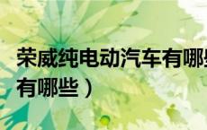 荣威纯电动汽车有哪些型号（荣威纯电动汽车有哪些）