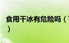 食用干冰有危险吗（可食用干冰对身体有害吗）