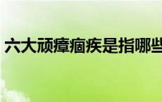 六大顽瘴痼疾是指哪些（六大顽瘴痼疾是指）