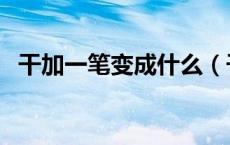 干加一笔变成什么（干加一笔变成什么字）