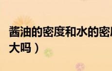 酱油的密度和水的密度谁大（酱油的密度比水大吗）
