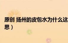 原创 扬州的皮包水为什么这么受欢迎（扬州皮包水是什么意思）