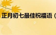 正月初七最佳祝福语（正月初七最佳祝福语）