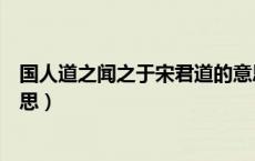 国人道之闻之于宋君道的意思（国人道之闻之于宋军什么意思）