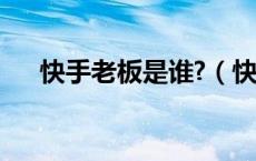 快手老板是谁?（快手是谁的老板是谁）