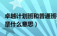 卓越计划班和普通班有什么区别（卓越班计划是什么意思）