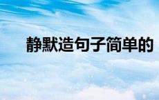 静默造句子简单的（静默怎么造句急.）
