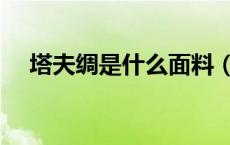 塔夫绸是什么面料（塔夫绸是什么丝绸）