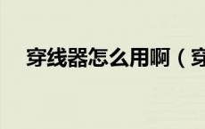 穿线器怎么用啊（穿线器怎么用图解法）