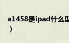 a1458是ipad什么型号（a1458是ipad几代）