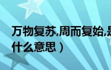 万物复苏,周而复始,是什么意思（万物始复苏什么意思）