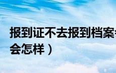 报到证不去报到档案会丢吗（报到证不去报到会怎样）