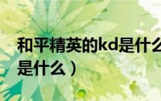 和平精英的kd是什么在哪看（和平精英的kd是什么）