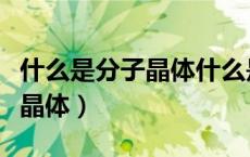 什么是分子晶体什么是原子晶体（什么是分子晶体）