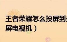 王者荣耀怎么投屏到多媒体（王者荣耀怎么投屏电视机）