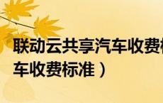 联动云共享汽车收费标准张掖（联动云共享汽车收费标准）