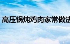 高压锅炖鸡肉家常做法（高压锅炖鸡的做法）