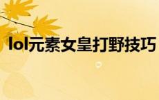lol元素女皇打野技巧（lol元素女皇怎么玩）