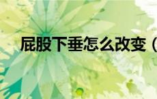 屁股下垂怎么改变（屁股下垂怎么提升）