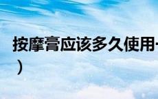按摩膏应该多久使用一次（多久用一次按摩膏）
