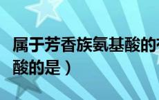 属于芳香族氨基酸的有哪些（属于芳香族氨基酸的是）