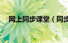 网上同步课堂（同步课堂科普怎么登录）