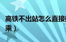 高铁不出站怎么直接换乘（高铁不出站怎么换乘）